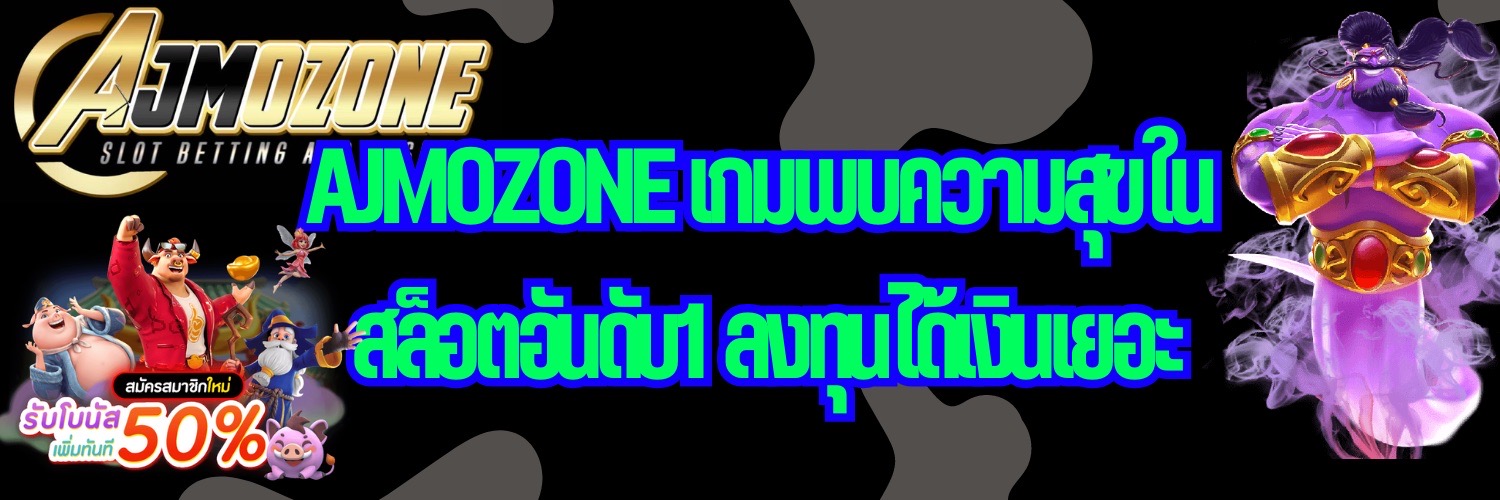 AJMOZONE เกมพบความสุขใน สล็อตอันดับ1 ลงทุนได้เงินเยอะ