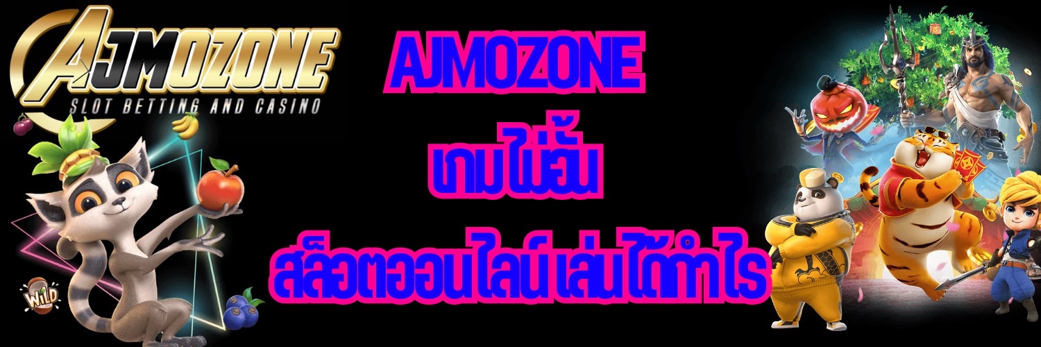 AJMOZONE เกมไม่อั้น สล็อตออนไลน์ เล่นได้กำไร