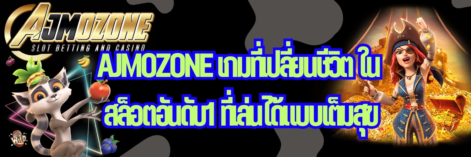 AJMOZONE เกมที่เปลี่ยนชีวิต ใน สล็อตอันดับ1 ที่เล่นได้แบบเต็มสุข