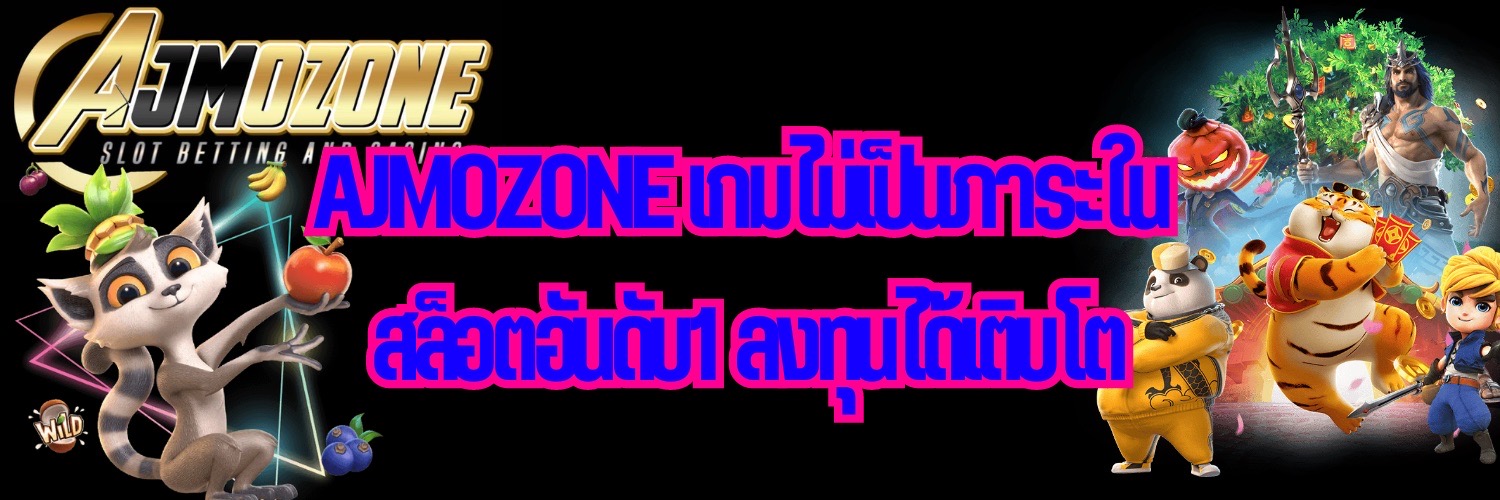 AJMOZONE เกมไม่เป็นภาระใน สล็อตอันดับ1 ลงทุนได้เติบโต