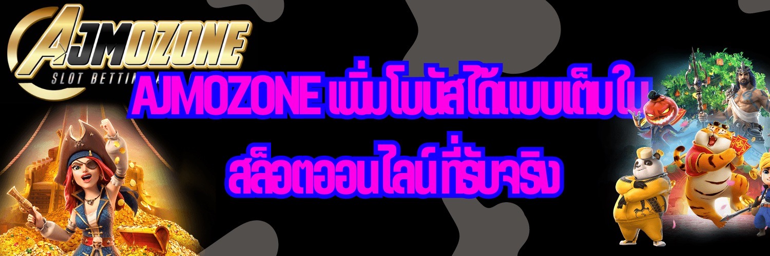 AJMOZONE เพิ่มโบนัสได้แบบเต็มใน สล็อตออนไลน์ ที่รับจริง