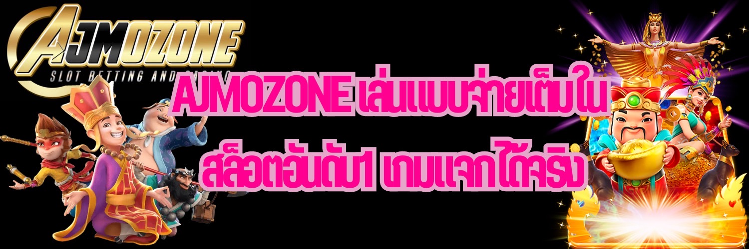 AJMOZONE เล่นแบบจ่ายเต็มใน สล็อตอันดับ1 เกมแจกได้จริง