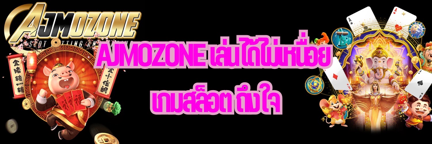 AJMOZONE เล่นได้ไม่เหนื่อย เกมสล็อต ถึงใจ