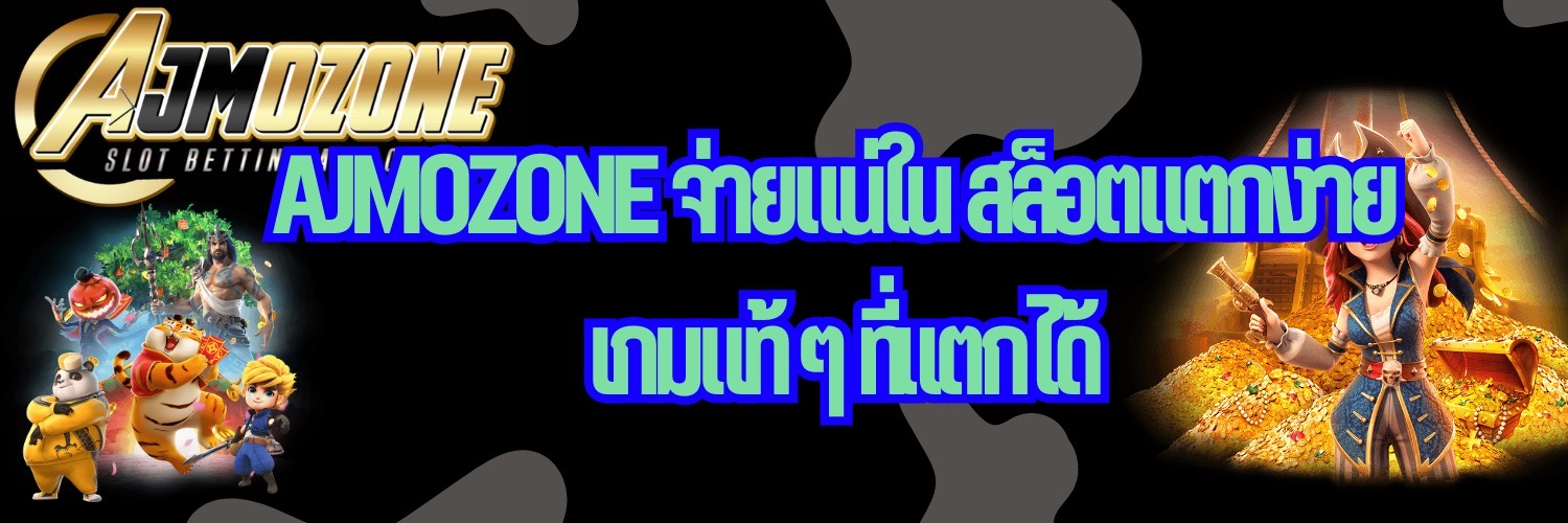 AJMOZONE จ่ายแน่ใน สล็อตแตกง่าย เกมแท้ ๆ ที่แตกได้