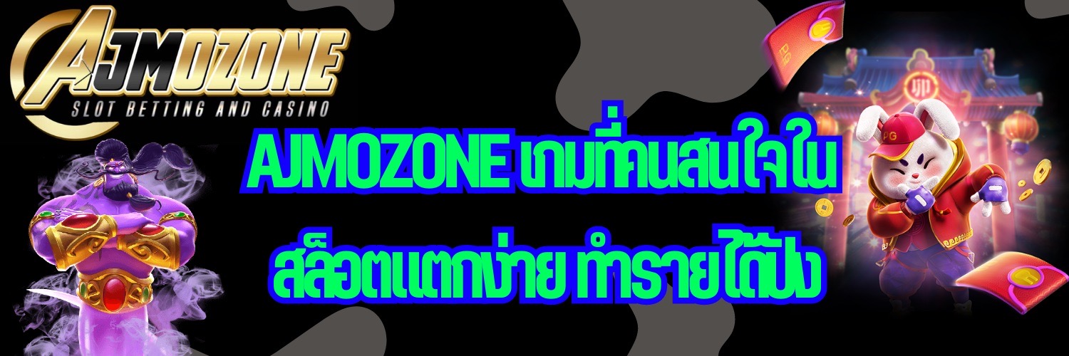 AJMOZONE เกมที่คนสนใจใน สล็อตแตกง่าย ทำรายได้ปัง