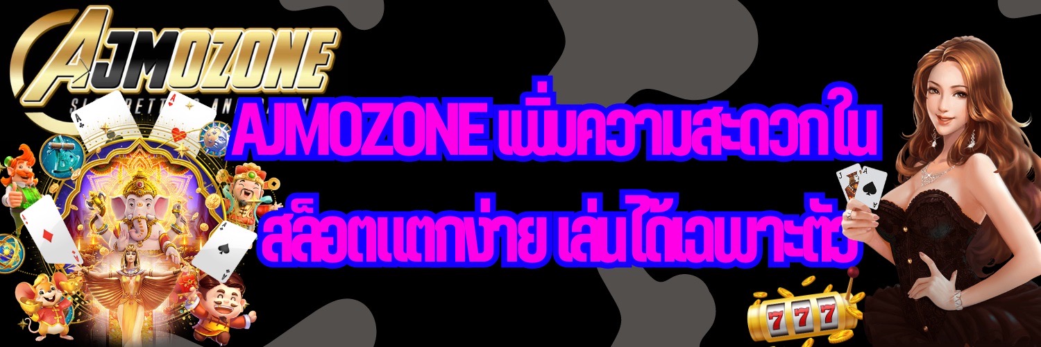 AJMOZONE เพิ่มความสะดวกใน สล็อตแตกง่าย เล่นได้เฉพาะตัว